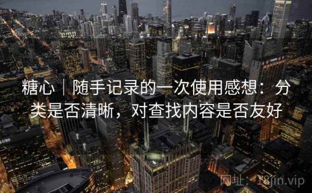 糖心｜随手记录的一次使用感想：分类是否清晰，对查找内容是否友好