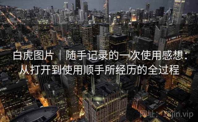 白虎图片｜随手记录的一次使用感想：从打开到使用顺手所经历的全过程