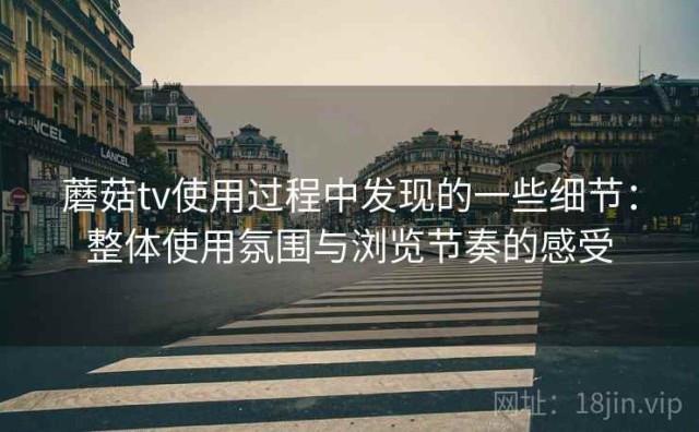 蘑菇tv使用过程中发现的一些细节：整体使用氛围与浏览节奏的感受
