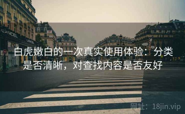白虎嫩白的一次真实使用体验：分类是否清晰，对查找内容是否友好