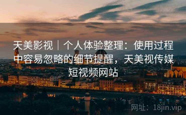 天美影视｜个人体验整理：使用过程中容易忽略的细节提醒，天美视传媒短视频网站