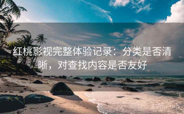红桃影视完整体验记录：分类是否清晰，对查找内容是否友好