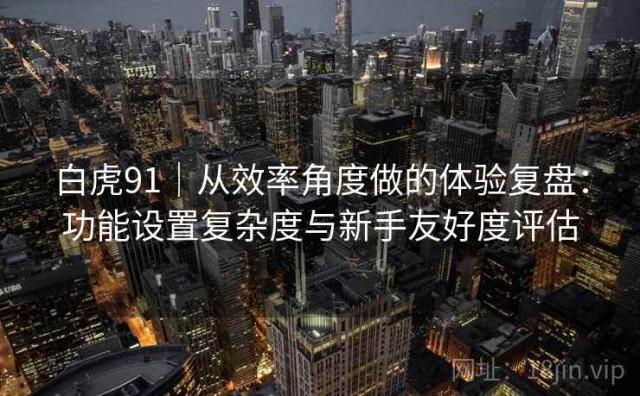 白虎91｜从效率角度做的体验复盘：功能设置复杂度与新手友好度评估