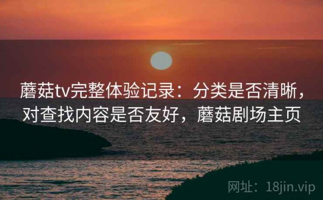蘑菇tv完整体验记录：分类是否清晰，对查找内容是否友好，蘑菇剧场主页