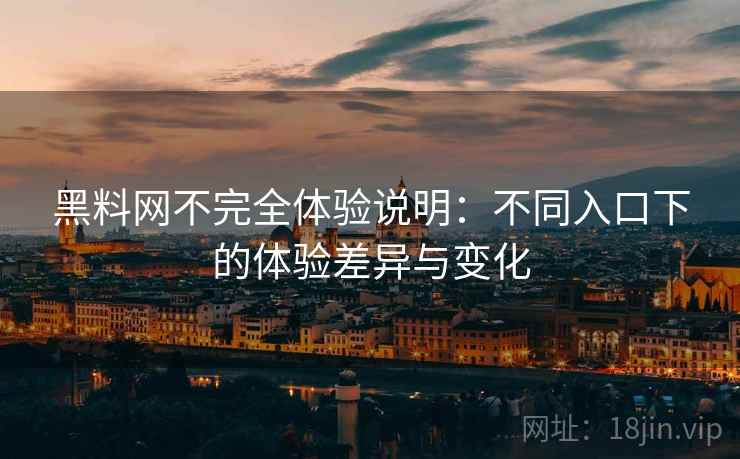 黑料网不完全体验说明:不同入口下的体验差异与变化 黑料网不完全体验说明:不同入口下的体验差异与变化