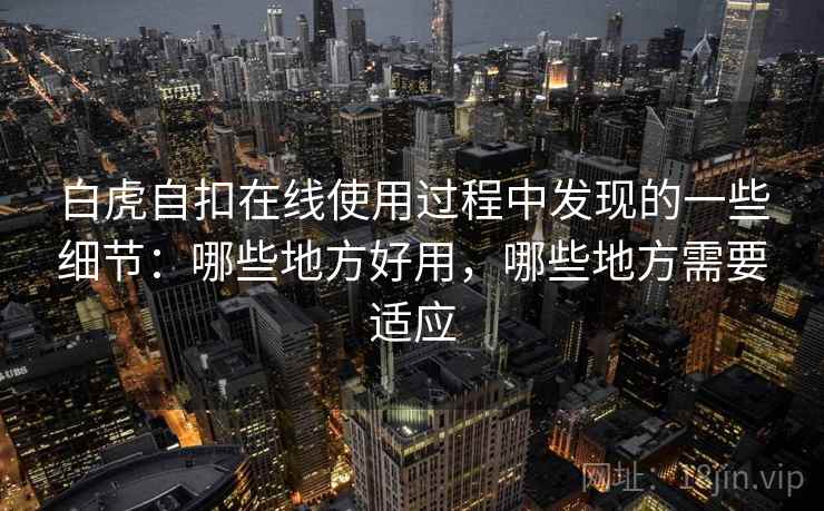 白虎自扣在线使用过程中发现的一些细节：哪些地方好用，哪些地方需要适应