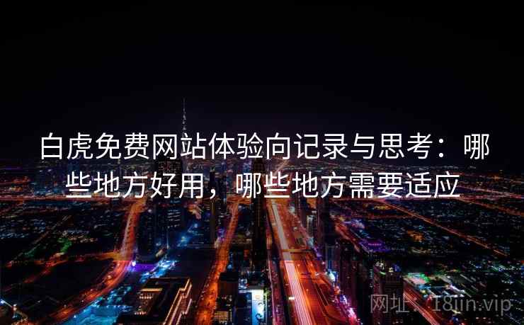 白虎免费网站体验向记录与思考：哪些地方好用，哪些地方需要适应