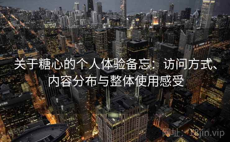 关于糖心的个人体验备忘:访问方式、内容分布与整体使用感受 关于糖心的个人体验备忘:访问方式、内容分布与整体使用感受