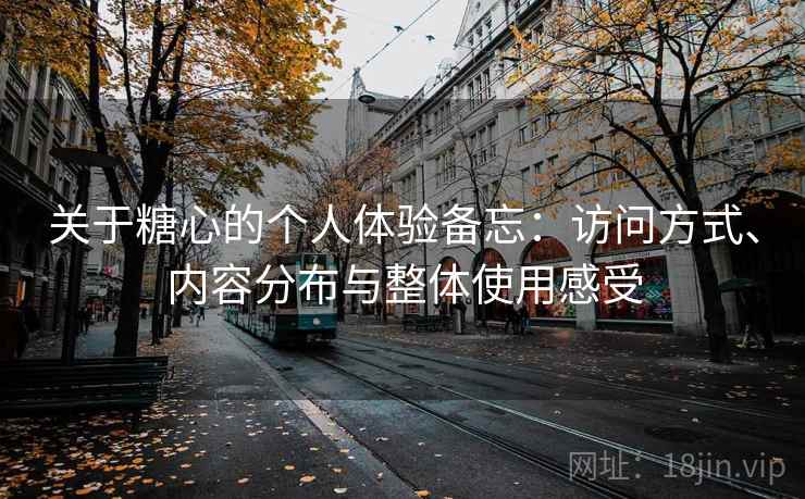 关于糖心的个人体验备忘:访问方式、内容分布与整体使用感受 关于糖心的个人体验备忘:访问方式、内容分布与整体使用感受