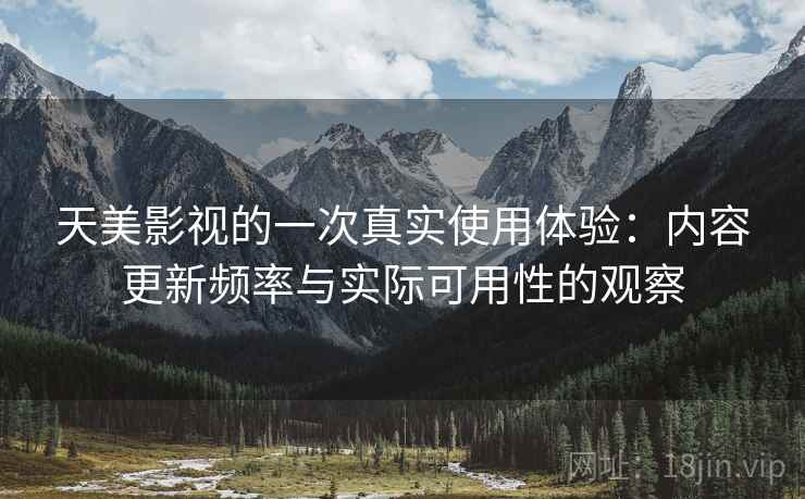 天美影视的一次真实使用体验:内容更新频率与实际可用性的观察 天美影视的一次真实使用体验:内容更新频率与实际可用性的观察