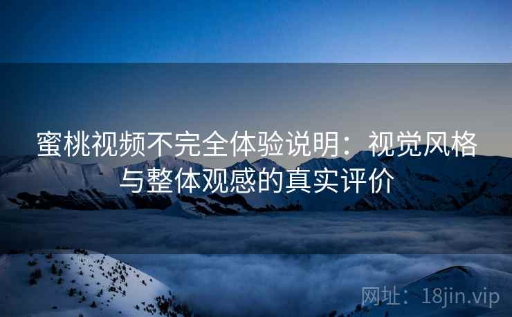 蜜桃视频不完全体验说明:视觉风格与整体观感的真实评价 蜜桃视频不完全体验说明:视觉风格与整体观感的真实评价