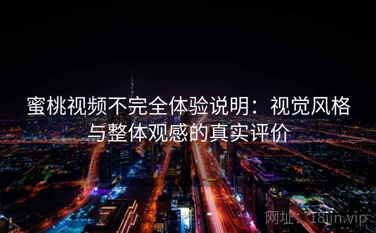 蜜桃视频不完全体验说明:视觉风格与整体观感的真实评价 蜜桃视频不完全体验说明:视觉风格与整体观感的真实评价