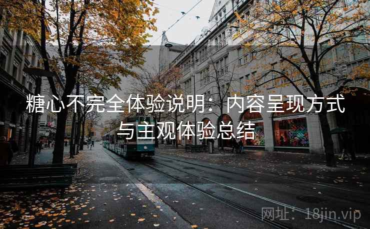 糖心不完全体验说明:内容呈现方式与主观体验总结 糖心不完全体验说明:内容呈现方式与主观体验总结