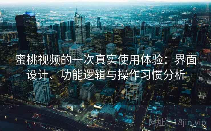 蜜桃视频的一次真实使用体验：界面设计、功能逻辑与操作习惯分析