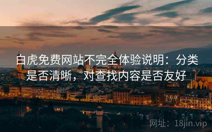 白虎免费网站不完全体验说明:分类是否清晰,对查找内容是否友好 白虎免费网站不完全体验说明:分类是否清晰,对查找内容是否友好