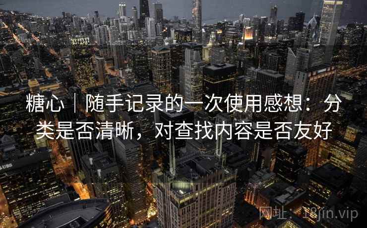 糖心｜随手记录的一次使用感想：分类是否清晰，对查找内容是否友好