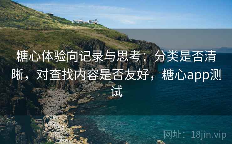 糖心体验向记录与思考:分类是否清晰,对查找内容是否友好,糖心app测试 糖心体验向记录与思考:分类是否清晰,对查找内容是否友好,糖心app测试