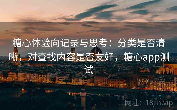 糖心体验向记录与思考:分类是否清晰,对查找内容是否友好,糖心app测试 糖心体验向记录与思考:分类是否清晰,对查找内容是否友好,糖心app测试